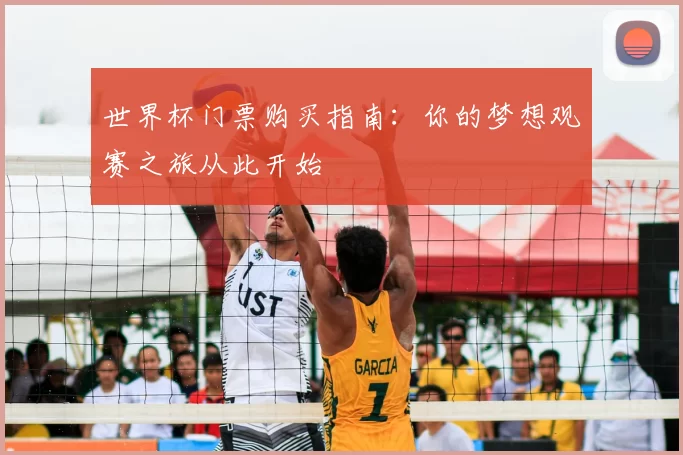 世界杯门票购买指南：你的梦想观赛之旅从此开始