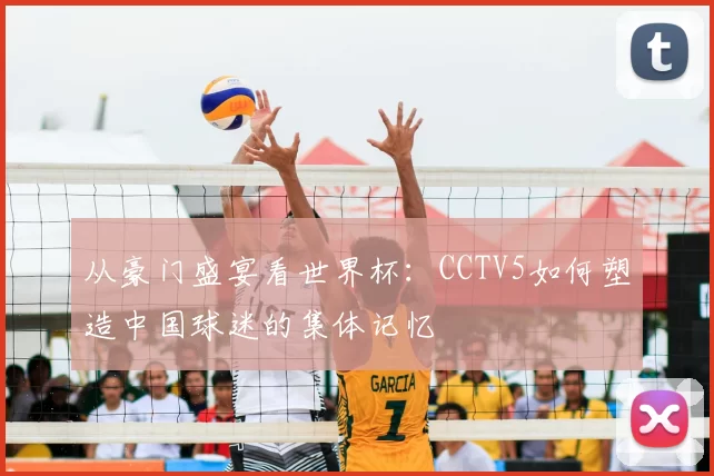 从豪门盛宴看世界杯:CCTV5如何塑造中国球迷的集体记忆