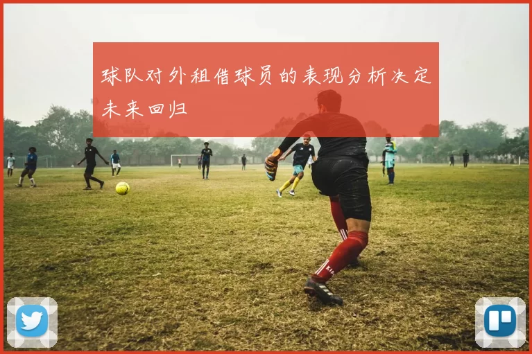 球队对外租借球员的表现分析决定未来回归