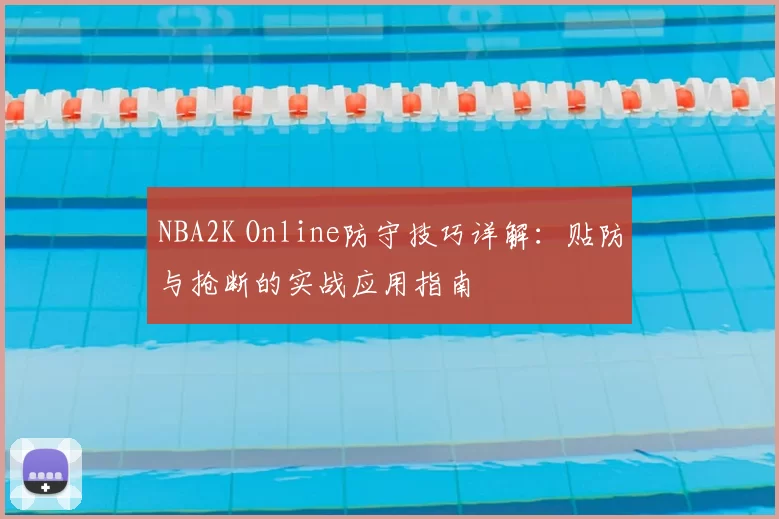 NBA2K Online防守技巧详解：贴防与抢断的实战应用指南