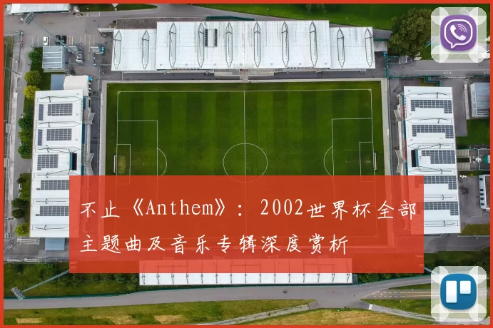 不止《Anthem》：2002世界杯全部主题曲及音乐专辑深度赏析