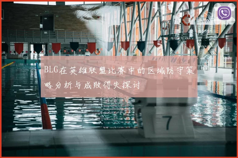 BLG在英雄联盟比赛中的区域防守策略分析与成败得失探讨