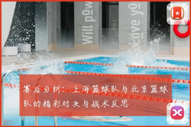 赛后分析:上海篮球队与北京篮球队的精彩对决与战术反思