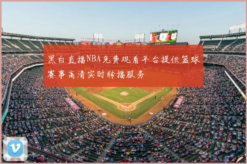 黑白直播NBA免费观看平台提供篮球赛事高清实时转播服务