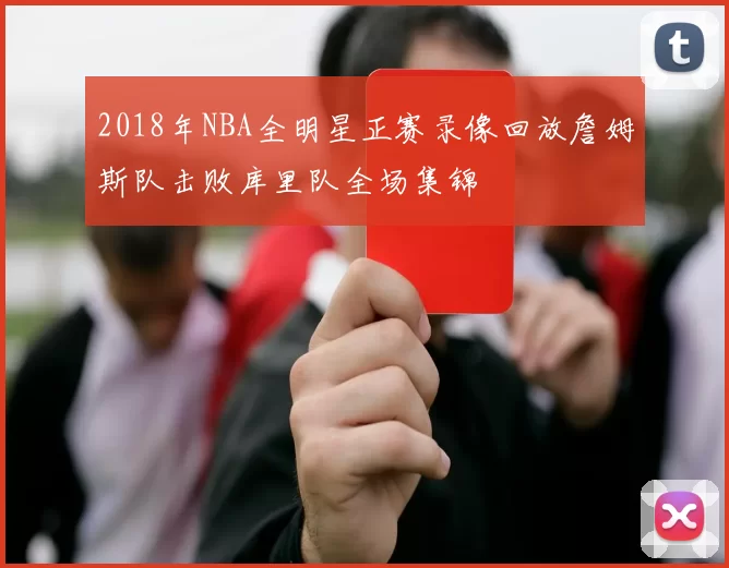 2018年NBA全明星正赛录像回放詹姆斯队击败库里队全场集锦