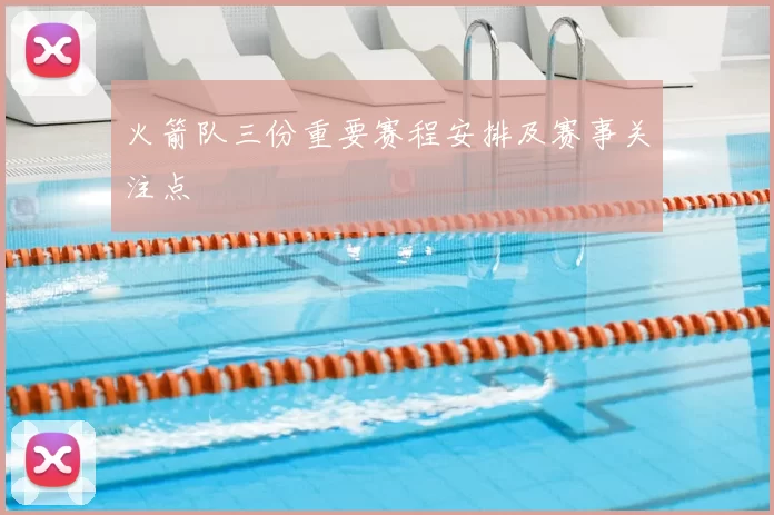 火箭队三份重要赛程安排及赛事关注点