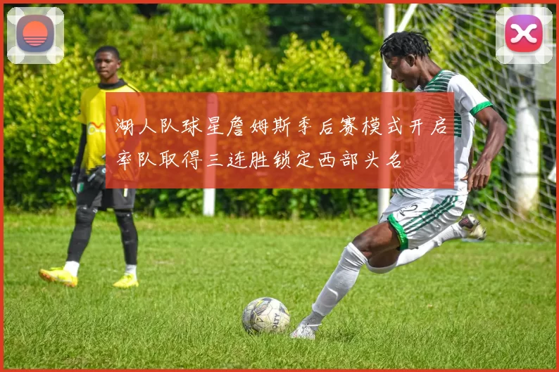湖人队球星詹姆斯季后赛模式开启率队取得三连胜锁定西部头名