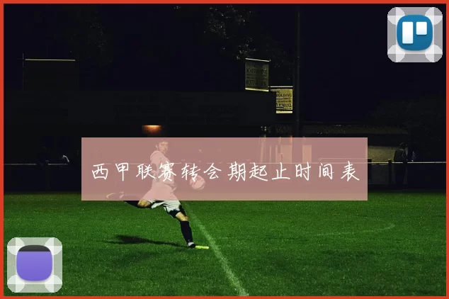 西甲联赛转会期起止时间表