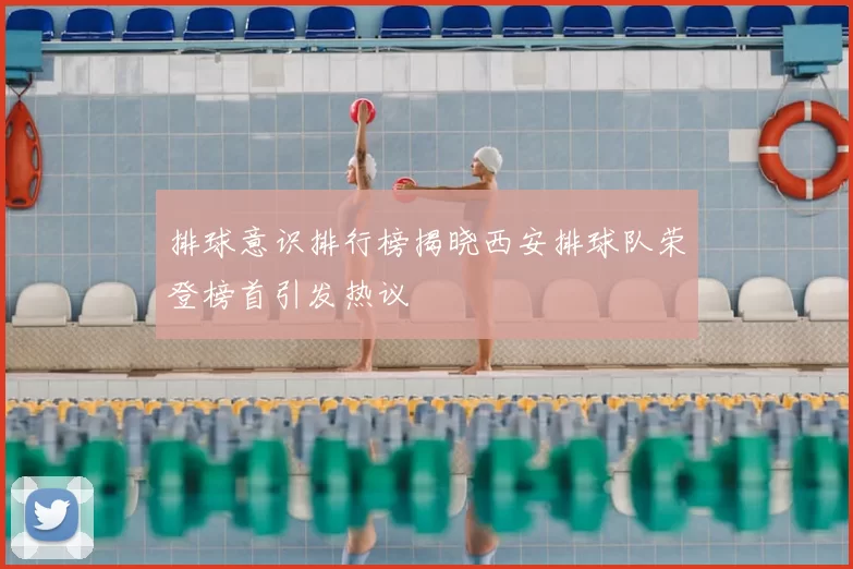 排球意识排行榜揭晓西安排球队荣登榜首引发热议