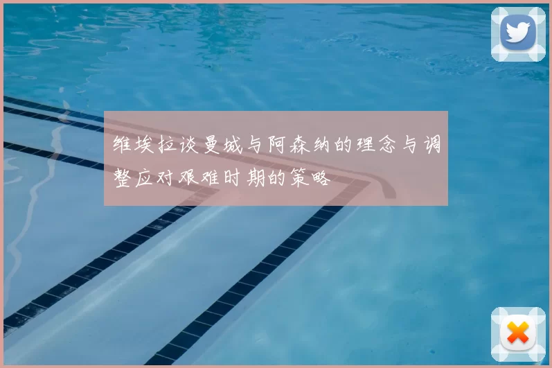 维埃拉谈曼城与阿森纳的理念与调整应对艰难时期的策略